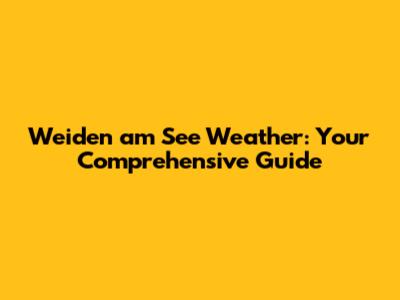 Weiden am See Weather: Your Comprehensive Guide