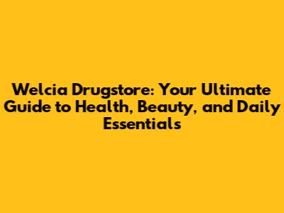 Welcia Drugstore: Your Ultimate Guide to Health, Beauty, and Daily Essentials