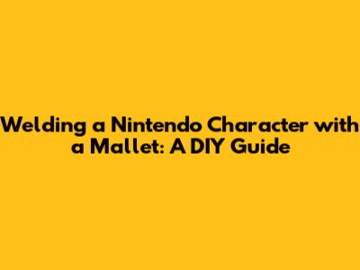 Welding a Nintendo Character with a Mallet: A DIY Guide