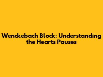 Wenckebach Block: Understanding the Heart's Pauses