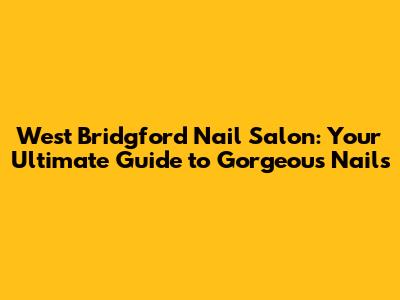 West Bridgford Nail Salon: Your Ultimate Guide to Gorgeous Nails