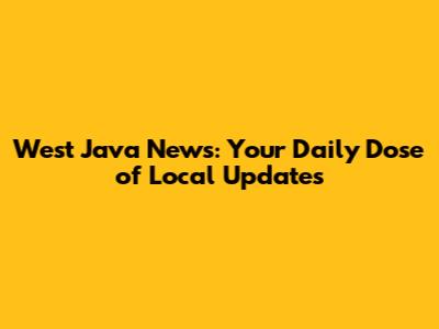 West Java News: Your Daily Dose of Local Updates