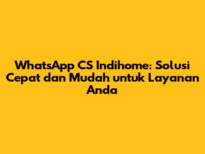 WhatsApp CS Indihome: Solusi Cepat dan Mudah untuk Layanan Anda
