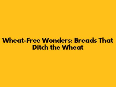 Wheat-Free Wonders: Breads That Ditch the Wheat