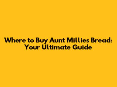 Where to Buy Aunt Millies Bread: Your Ultimate Guide