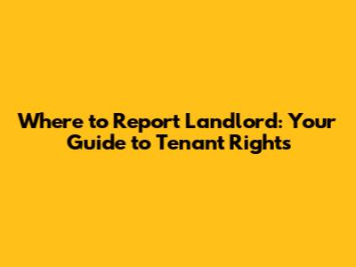 Where to Report Landlord: Your Guide to Tenant Rights