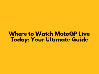 Where to Watch MotoGP Live Today: Your Ultimate Guide