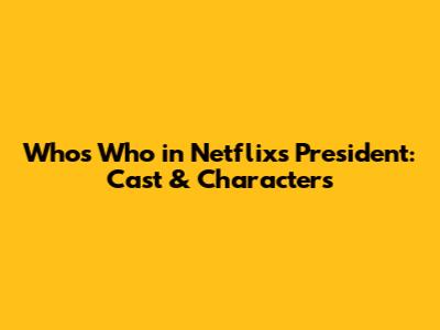 Who's Who in Netflix's 'President': Cast & Characters