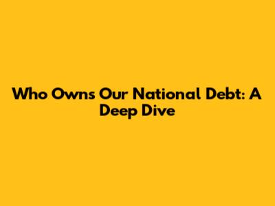 Who Owns Our National Debt: A Deep Dive