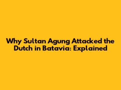 Why Sultan Agung Attacked the Dutch in Batavia: Explained