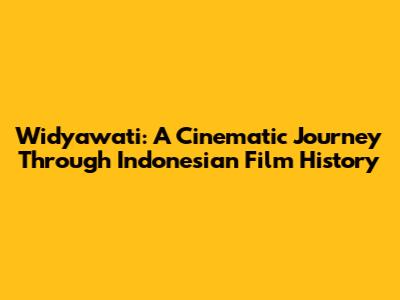 Widyawati: A Cinematic Journey Through Indonesian Film History