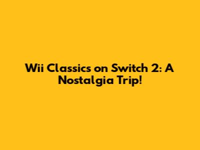 Wii Classics on Switch 2: A Nostalgia Trip!