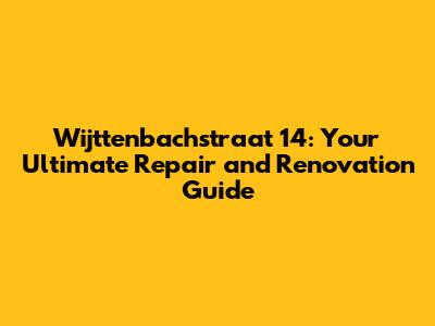 Wijttenbachstraat 14: Your Ultimate Repair and Renovation Guide