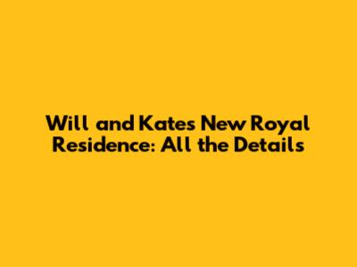 Will and Kate's New Royal Residence: All the Details