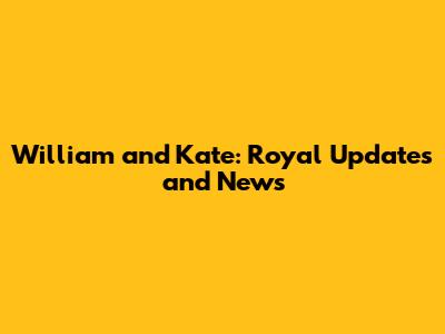 William and Kate: Royal Updates and News