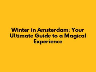 Winter in Amsterdam: Your Ultimate Guide to a Magical Experience