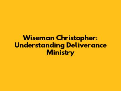 Wiseman Christopher: Understanding Deliverance Ministry