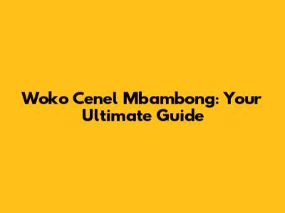 Woko Cenel Mbambong: Your Ultimate Guide