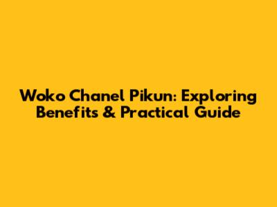 Woko Chanel Pikun: Exploring Benefits & Practical Guide