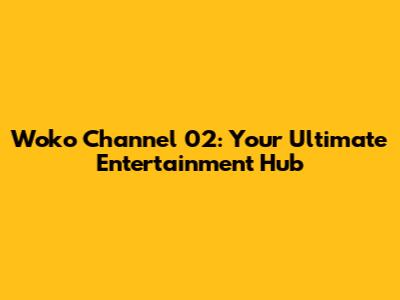 Woko Channel 02: Your Ultimate Entertainment Hub