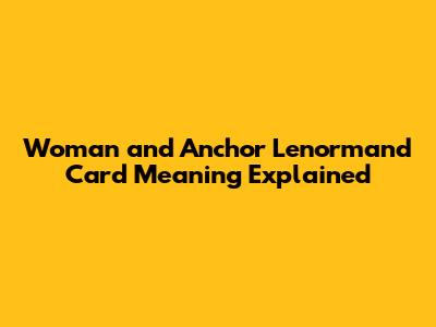 Woman and Anchor Lenormand Card Meaning Explained