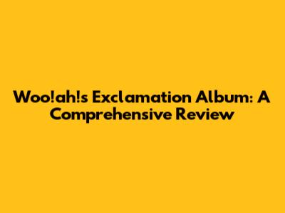 Woo!ah!'s 'Exclamation' Album: A Comprehensive Review
