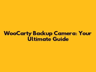 WooCarty Backup Camera: Your Ultimate Guide
