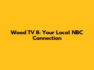 Wood TV 8: Your Local NBC Connection