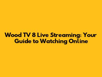 Wood TV 8 Live Streaming: Your Guide to Watching Online