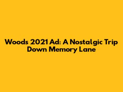 Woods 2021 Ad: A Nostalgic Trip Down Memory Lane