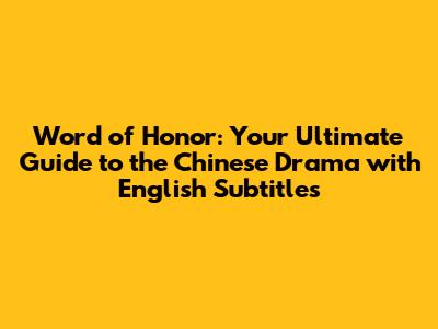 Word of Honor: Your Ultimate Guide to the Chinese Drama with English Subtitles