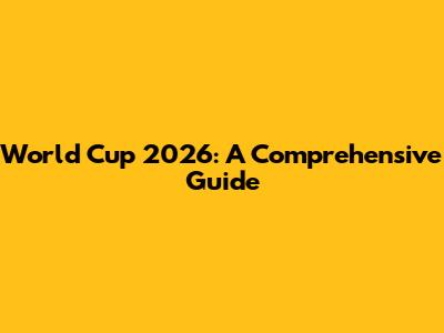 World Cup 2026: A Comprehensive Guide