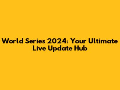 World Series 2024: Your Ultimate Live Update Hub