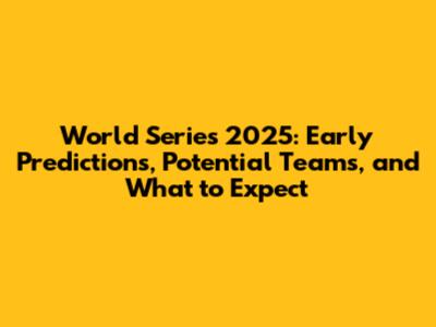 World Series 2025: Early Predictions, Potential Teams, and What to Expect