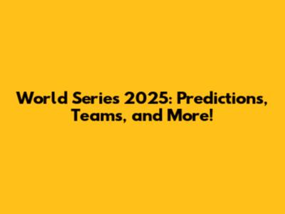 World Series 2025: Predictions, Teams, and More!