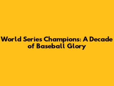 World Series Champions: A Decade of Baseball Glory