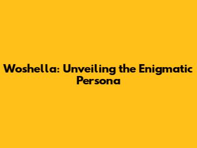 Woshella: Unveiling the Enigmatic Persona