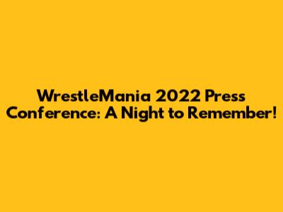 WrestleMania 2022 Press Conference: A Night to Remember!