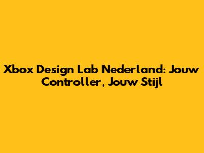 Xbox Design Lab Nederland: Jouw Controller, Jouw Stijl