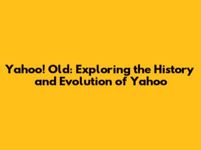 Yahoo! Old: Exploring the History and Evolution of Yahoo