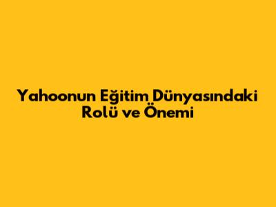 Yahoo'nun Eğitim Dünyasındaki Rolü ve Önemi