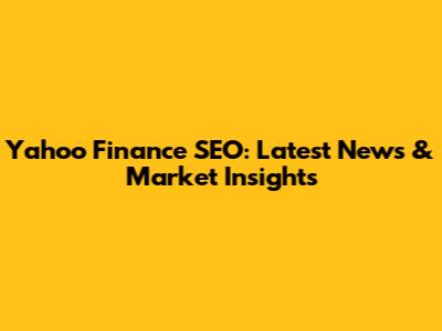 Yahoo Finance SEO: Latest News & Market Insights