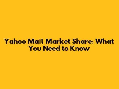 Yahoo Mail Market Share: What You Need to Know