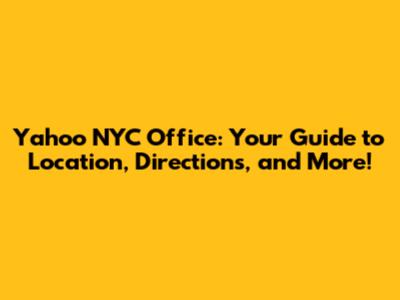 Yahoo NYC Office: Your Guide to Location, Directions, and More!