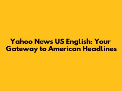 Yahoo News US English: Your Gateway to American Headlines