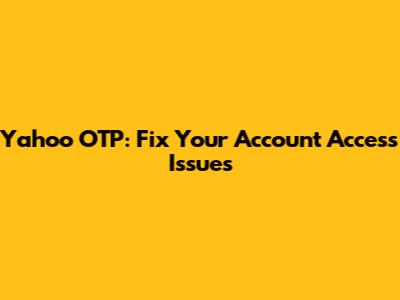 Yahoo OTP: Fix Your Account Access Issues