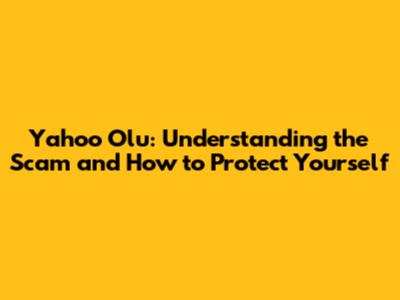 Yahoo Olu: Understanding the Scam and How to Protect Yourself