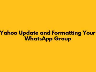 Yahoo Update and Formatting Your WhatsApp Group