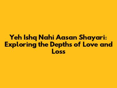 Yeh Ishq Nahi Aasan Shayari: Exploring the Depths of Love and Loss