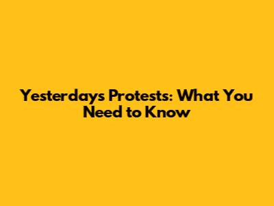 Yesterday's Protests: What You Need to Know